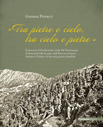 «Tra Pietre e cielo, tra cielo e pietre». Il processo di fortificazione della Val Traversagna di Roveredo GR da parte dell'Esercito svizzero durante la Prima e la Seconda guerra mondiale - Gionata Pieracci - copertina