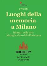 Progetto Luoghi della memoria a Milano. Itinerari nella città medaglio d'oro della Resistenza. Bookcity scuole 2015