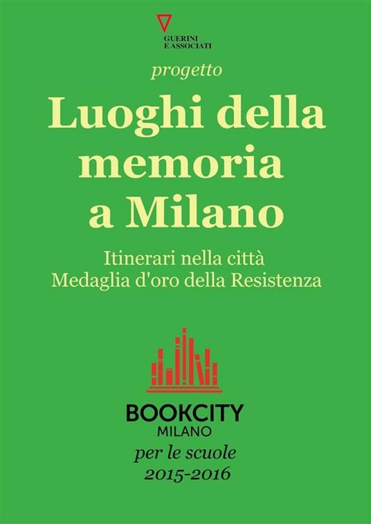 Progetto Luoghi della memoria a Milano. Itinerari nella città medaglio d'oro della Resistenza. Bookcity scuole 2015 - AA.VV. - ebook