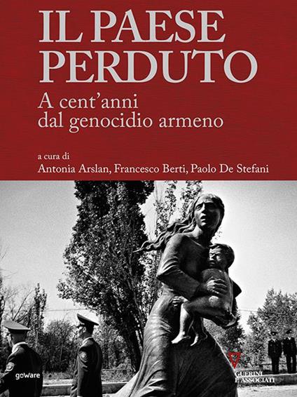 Il paese perduto. A cent’anni dal genocidio armeno - Antonia Arslan,Francesco Berti,Paolo De Stefani - ebook