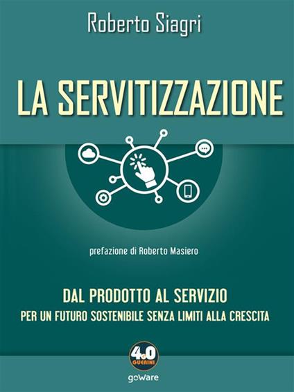 La servitizzazione. Dal prodotto al servizio. Per un futuro sostenibile senza limiti alla crescita - Roberto Siagri - ebook