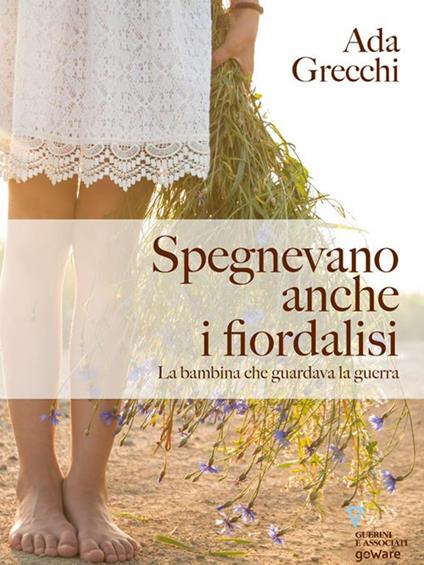 Spegnevano anche i fiordalisi. La bambina che guardava la guerra - Ada Grecchi - ebook