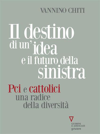 Il destino di un'idea e il futuro della sinistra. PCI e cattolici una radice della diversità - Vannino Chiti - ebook