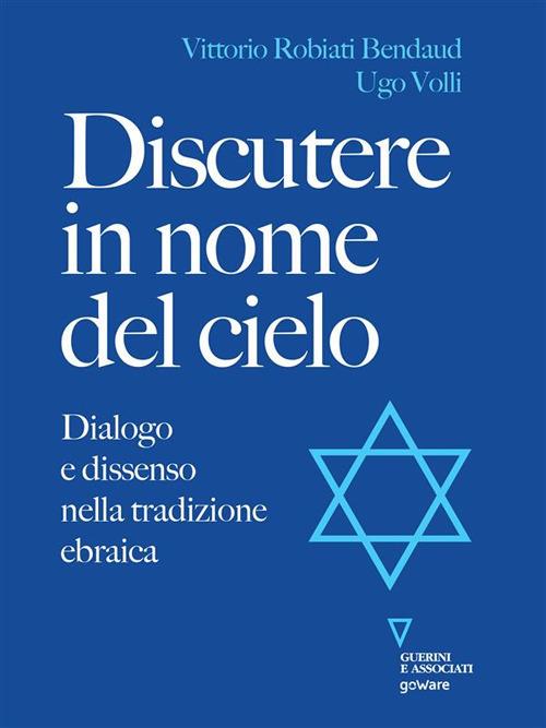 Discutere in nome del cielo. Dialogo e dissenso nella tradizione ebraica - Vittorio Robiati Bendaud,Ugo Volli - ebook