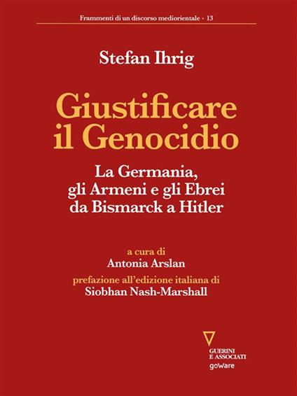 Giustificare il genocidio. La Germania, gli Armeni e gli Ebrei da Bismarck a Hitler - Stefan Ihrig,Antonia Arslan - ebook