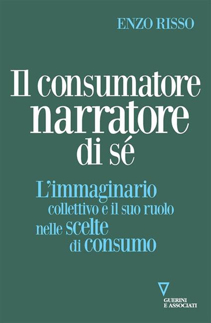 Il consumatore narratore di sé. L'immaginario collettivo e il suo ruolo nelle scelte di consumo - Enzo Risso - ebook
