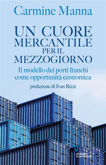 Un cuore mercantile per il Mezzogiorno. Il modello dei porti franchi come opportunità economica - Carmine Manna - ebook