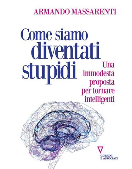 Come siamo diventati stupidi. Una immodesta proposta per tornare intelligenti - Armando Massarenti - ebook