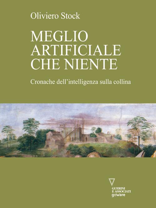 Meglio artificiale che niente. Cronache dell'intelligenza sulla collina - Oliviero Stock - ebook