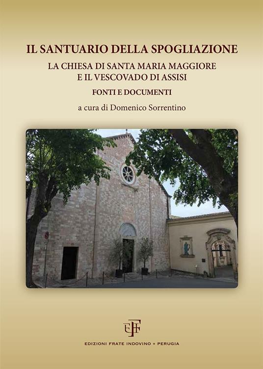 Il Santuario della Spogliazione. La Chiesa di Santa Maria Maggiore e il Vescovadi di Assisi. Fonti e documenti - copertina