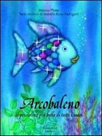 Arcobaleno, il pesciolino più bello di tutti i mari. Ediz. illustrata