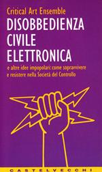 Disobbedienza civile elettronica e altre idee impopolari: come sopravvivere e resistere nella società del controllo