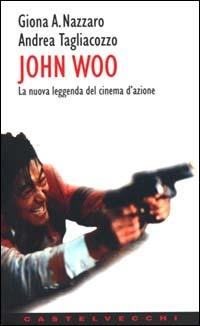 John Woo. La nuova leggenda del cinema d'azione - Giona A. Nazzaro,Andrea Tagliacozzo - copertina