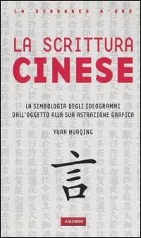 La scrittura cinese. La simbologia degli ideogrammi dall'oggetto alla sua astrazione grafica - Huaqing Yuan - copertina