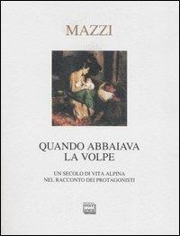 Quando abbaiava la volpe. Un secolo di vita alpina nel racconto dei protagonisti - Benito Mazzi - copertina