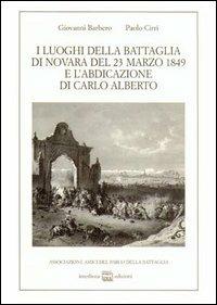 I luoghi della battaglia di Novara del 23 marzo 1849 e l'abdicazione di Carlo Alberto - Giovanni Barbero,Paolo Cirri - copertina