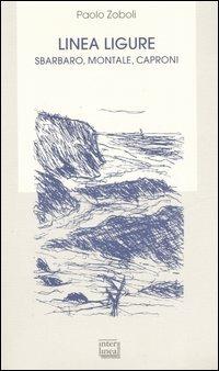 Linea ligure. Sbarbaro, Montale, Caproni - Paolo Zoboli - copertina
