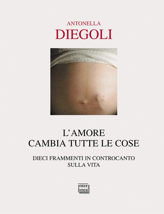 L' amore cambia tutte le cose. Dieci frammenti di controcanto sulla vita - Antonella Diegoli - copertina