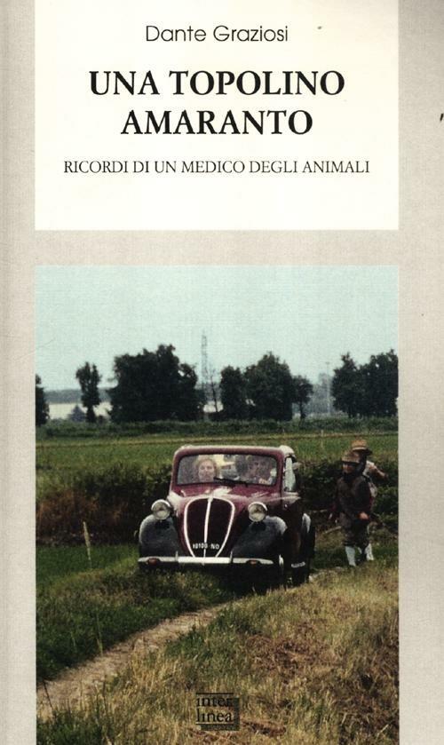 Una Topolino amaranto. Ricordi di un medico degli animali - Dante Graziosi - copertina