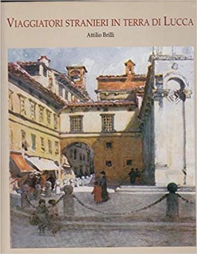 Viaggiatori stranieri in terra di Lucca - Attilio Brilli - copertina