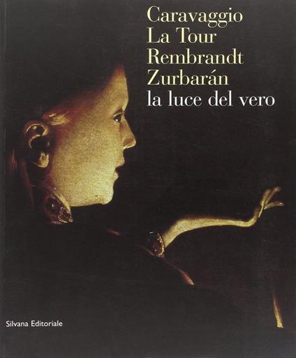 Caravaggio, La Tour, Rembrandt, Zurbaran: la luce dal vero. Catalogo della mostra - copertina