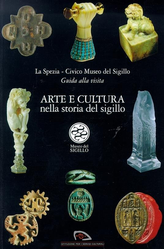 Arte e cultura. Nella storia del sigillo. La Spezia Civico Museo del sigillo. Guida alla visita - copertina