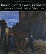 Livorno, la costruzione di un'immagine. Tradizione e modernità nel Novecento