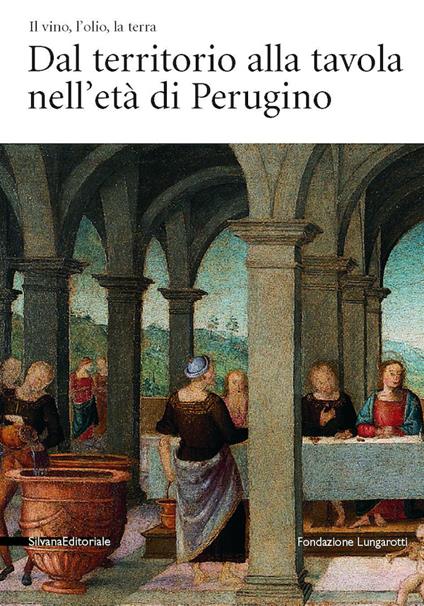 Il vino, l'olio, la terra. Dal territorio alla tavola nell'età del Perugino. Catalogo della mostra (Torgiano, 28 febbraio-13 luglio 2004) - Alberto Grohmann - copertina