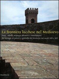 La frontiera lucchese nel Medioevo. Torri, castelli, strutture difensive e insediamenti fra strategie di potere e controllo del territorio nei secoli XIII e XIV - Fabio Redi - 4