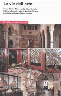 Le vie dell'arte. Santa Giulia, Museo della città, Brescia. Il Vittoriale degli italiani, Gardone Riviera. Fondazione Ugo da Como, Lonato. Guida storico-artistica - copertina