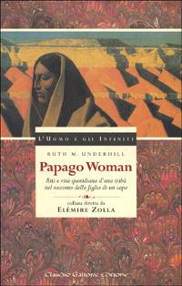 Papago woman. Riti e vita quotidiana d'una tribù nel racconto della figlia di un capo - Ruth M. Underhill - copertina