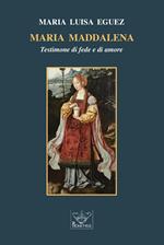 Maria Maddalena. Testimone di fede e di amore