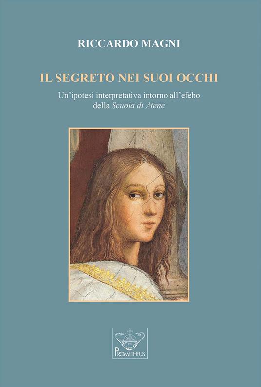 Il segreto nei suoi occhi. Un'ipotesi interpretativa intorno all'efebo della «Scuola di Atene». - Riccardo Magni - copertina