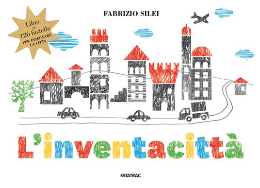 L' inventacittà. Con 126 fustelle per disegnare la città - Fabrizio Silei - copertina