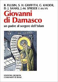 Giovanni di Damasco un padre al sorgere dell'Islam - Bernard Flusin,Sidney H. Griffith,Georges Khodr' - copertina