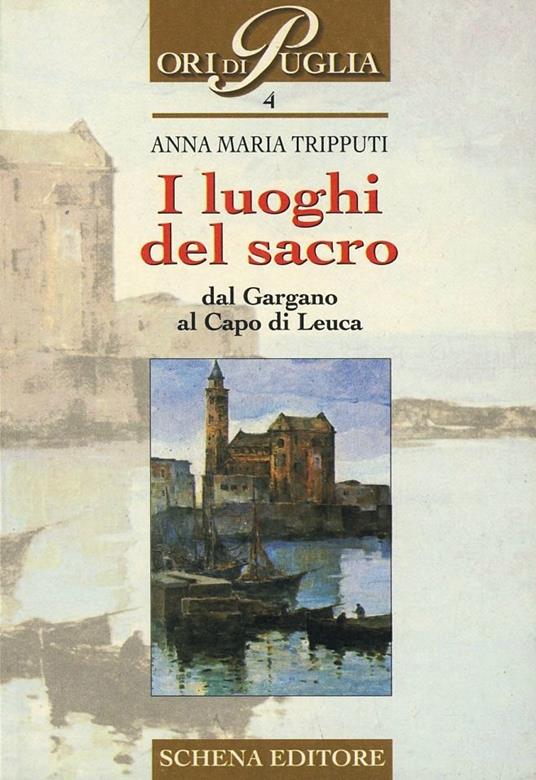 I luoghi del sacro. Dal Gargano al Capo di Leuca - Anna M. Tripputi - copertina
