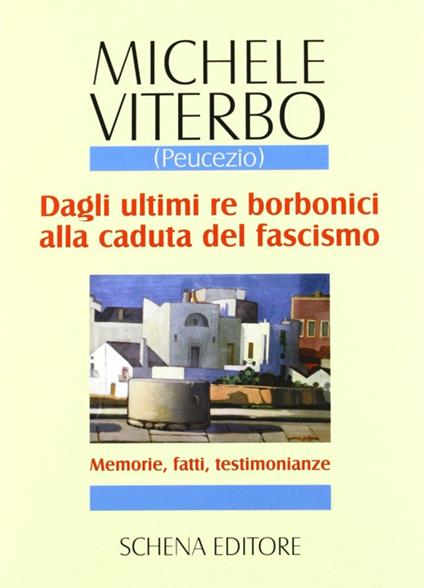 Dagli ultimi re borbonici alla caduta del fascismo. Memorie, fatti, testimonianze - Michele Viterbo - copertina