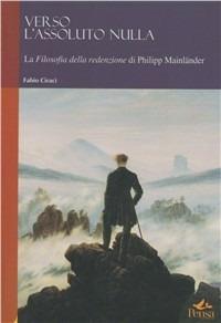 Verso l'assoluto nulla. La filosofia della redenzione di Philipp Mainländer - Fabio Ciracì - copertina