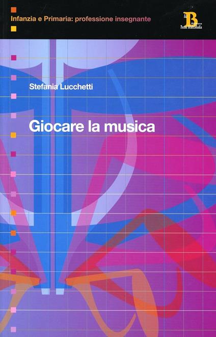 Giocare la musica. Idee e percorsi nella scuola dell'infanzia - Stefania Lucchetti - copertina