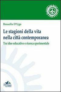 Le stagioni della vita nella città contemporanea. Tra idee educative e ricerca sperimentale - Rossella D'Ugo - copertina