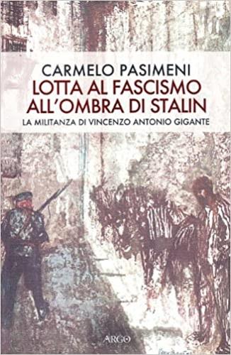 Lotta al fascismo all'ombra di Stalin. La militanza di V. A. Gigante - Carmelo Pasimeni - copertina