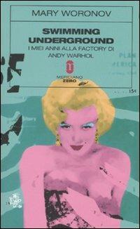 Swimming underground. I miei anni alla Factory di Andy Warhol - Mary Woronov - copertina