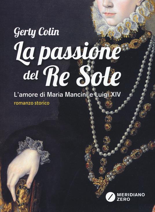 La passione del re Sole. L'amore di Maria Mancini e Luigi XIV - Gerty Colin - copertina