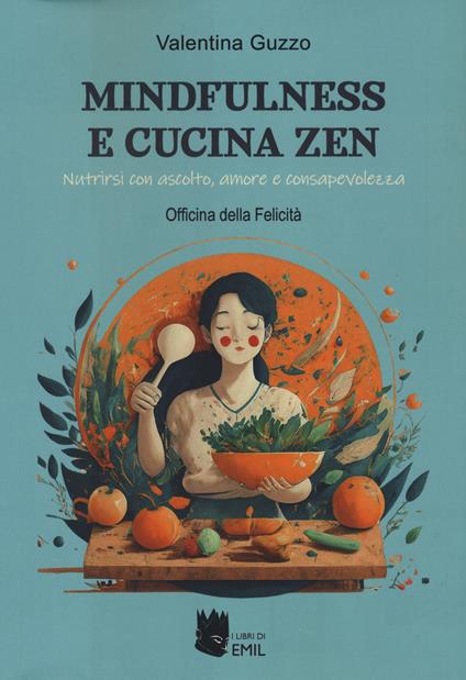 Mindfulness e cucina zen. Nutrirsi con ascolto, amore e consapevolezza - Valentina Guzzo - copertina