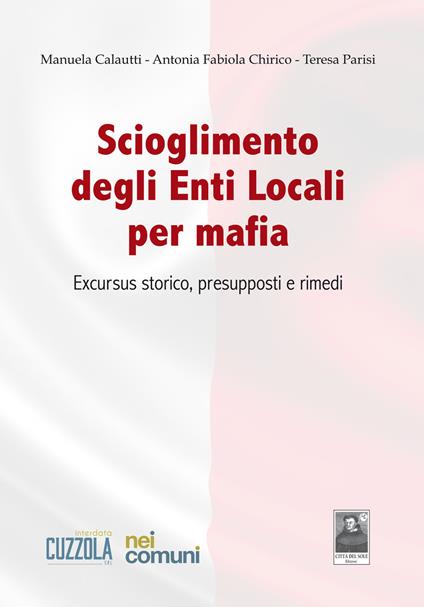 Scioglimento degli enti locali per mafia. Excursus storico, presupposti e rimedi - Manuela Calautti,Antonia Fabiola Chirico,Teresa Parisi - copertina