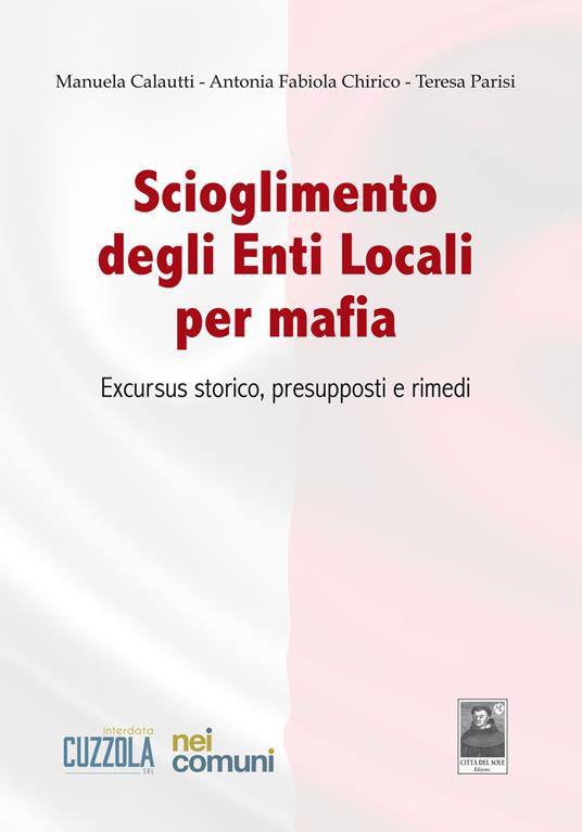 Scioglimento degli enti locali per mafia. Excursus storico, presupposti e rimedi - Manuela Calautti,Antonia Fabiola Chirico,Teresa Parisi - copertina