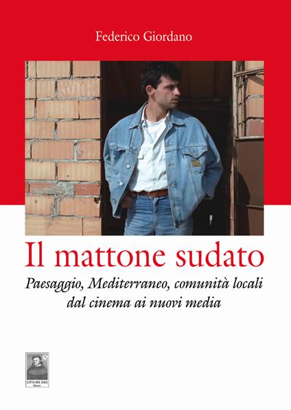 Il mattone sudato. Paesaggio, Mediterraneo, comunità locali dal cinema ai nuovi media - Federico Giordano - copertina