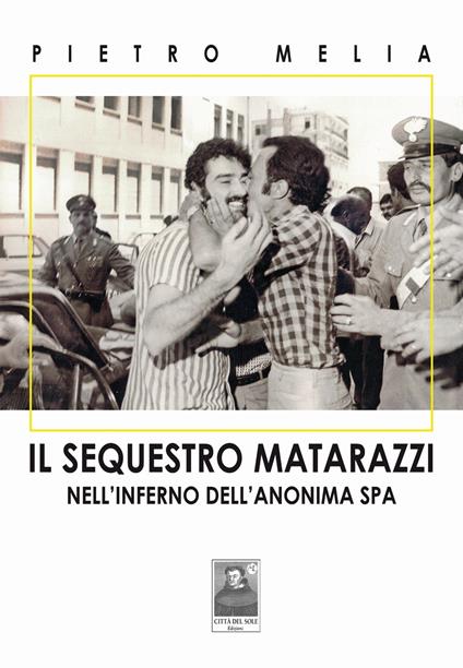 Il sequestro Matarazzi. Nell'inferno dell'anonima Spa - Pietro Melia - copertina