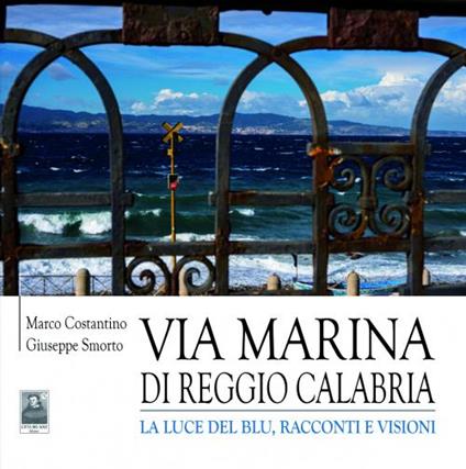 Via Marina di Reggio Calabria. La luce del blu, racconti e visioni - Marco Costantino,Giuseppe Smorto - copertina