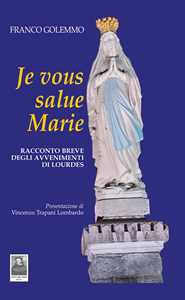 Libro Je vous salue Marie. Racconto breve degli avvenimenti di Lourdes Franco Golemmo
